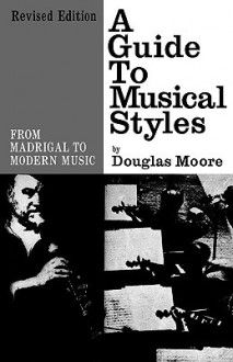 Guide to Musical Styles: From Madrigal to Modern Music (Revised) - Douglas Moore