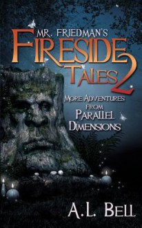 Mr. Friedman's Fireside Tales 2: More Adventures from Parallel Dimensions - A.L. Bell