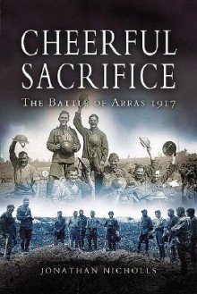 Cheerful Sacrifice: The Battle of Arras 1917 - Jonathan Nicholls, Martin Middlebrook