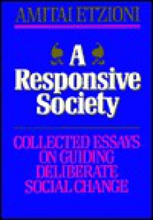 A Responsive Society: Collected Essays on Guiding Deliberate Social Change - Amitai Etzioni