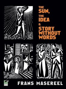 The Sun, The Idea & Story Without Words: Three Graphic Novels (Dover Fine Art, History of Art) - Frans Masereel, David A. Berona