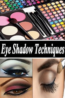 Eye Shadow Techniques: Amazing & Good Looking Eye Shadow Techniques for Every Kind of Eye Shapes. - Jennifer (Jenn)