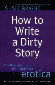 How to Write a Dirty Story: Reading, Writing, and Publishing Erotica - Susie Bright