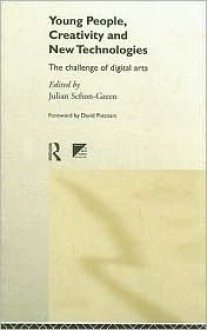 Young People, Creativity and New Technologies: The Challenge of Digital Arts - Julian Sefton-Green