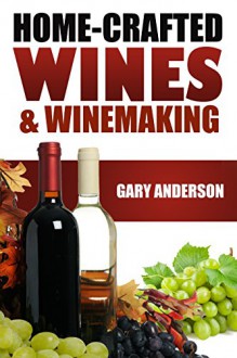 Home-Crafted Wines & Winemaking - Gary Anderson