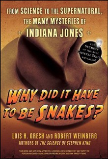 Why Did It Have To Be Snakes: From Science to the Supernatural, The Many Mysteries of Indiana Jones - Lois H. Gresh, Robert E. Weinberg