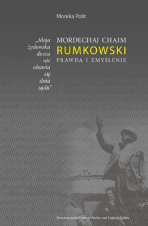 "Moja żydowska dusza nie obawia się dnia sądu." Mordechaj Chaim Rumkowski. Prawda i zmyślenie - Monika Polit