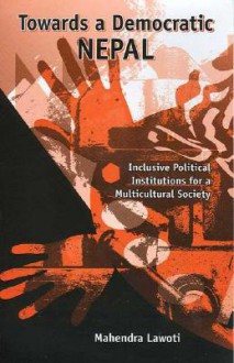 Towards a Democratic Nepal: Inclusive Political Institutions for a Multicultural Society - Mahendra Lawoti