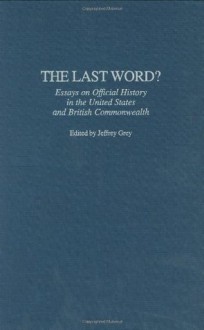 The Last Word?: Essays on Official History in the United States and British Commonwealth (Contributions to the Study of World History) - Jeffrey Grey