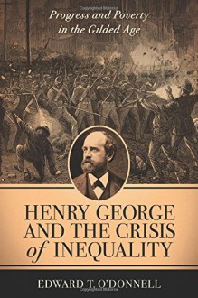 Henry George and the Crisis of Inequality: Progress and Poverty in the Gilded Age (Columbia History of Urban Life) by O'Donnell Edward T. (2015-06-09) Hardcover - O'Donnell Edward T.