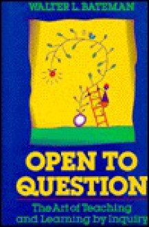 Open To Question: The Art Of Teaching And Learning By Inquiry (Jossey Bass Education Series) - Walter L. Bateman