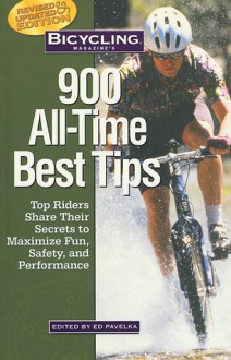 Bicycling Magazine's 900 All-Time Best Tips: Top Riders Share Their Secrets to Maximize Fun, Safety, and Performance - Ed Pavelka