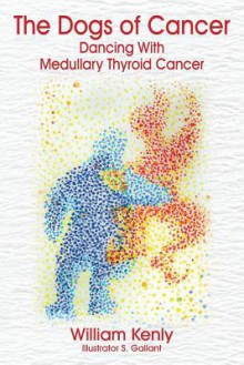 The Dogs of Cancer: Dancing with Medullary Thyroid Cancer - William Kenly