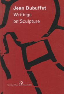 Jean Dubuffet: Writings on Sculpture - Jean Dubuffet