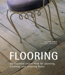 Flooring: The Essential Source Book For Planning, Selecting And Restoring Floors - Elizabeth Wilhide