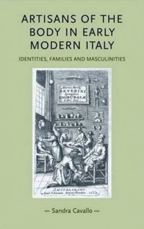 Artisans of the Body in Early Modern Italy: Identities, Families and Masculinities - Sandra Cavallo