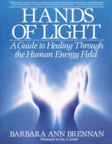 Hands of Light: A Guide to Healing Through the Human Energy Field - Barbara Brennan, Jos. A. Smith