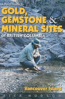 A Field Guide To Gold, Gemstones And Minerals Vol 1: Vancouver Island - Rick Hudson