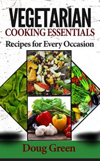 Vegetarian Cooking Essentials - Recipes For Every Occasion - Doug Green