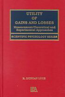 Utility of Gains and Losses: Measurement-Theoretical and Experimental Approaches - R. Duncan Luce