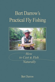 Bert Darrow's Practical Fly Fishing: How to Cast and Fish Naturally - Bert Darrow, Rod Walinchus