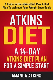 Atkins Diet: A 14 Day Atkins Diet Plan For A Simple Start - A Guide To The Atkins Diet Plus A Diet Plan To Achieve Your Weight Loss Goals (Atkins, Atkins ... Atkins Cookbook, Atkins Diet for Beginners) - Amanda Atkins