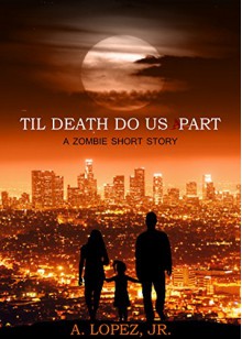 Til Death Do Us Part: A Zombie Short Story - A. Lopez Jr.