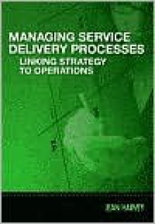 Managing Service Delivery Processes: Linking Strategy to Operations - Jean Harvey