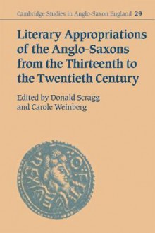 Literary Appropriations of the Anglo-Saxons from the Thirteenth to the Twentieth Century - Don Scragg, Don Scragg