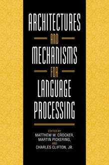 Architectures and Mechanisms for Language Processing - Matthew W. Crocker, Martin Pickering, Charles Clifton Jr