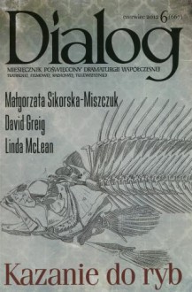 Dialog, nr 6 (667) / czerwiec 2012. Kazanie do ryb - Małgorzata Sikorska-Miszczuk, Redakcja miesięcznika Dialog, David Greig, Linda McLean