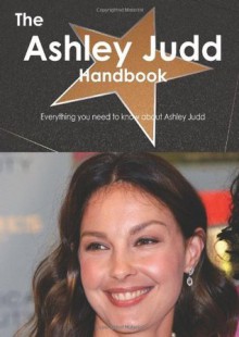 The Ashley Judd Handbook - Everything you need to know about Ashley Judd - Emily Smith