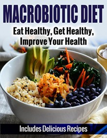 COOKBOOKS: Macrobiotic Diet: Eat Healthy, Get Healthy, Improve Your Health - Includes Delicious Recipes (Recipes, Recipe Books, Paleo Diet, Diet Books ... Diet, Weight Loss for Women Book 1) - A.J. Parker