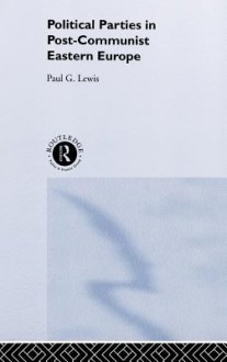 Political Parties in Post-Communist Eastern Europe - Paul G. Lewis