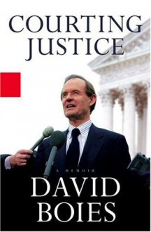 Courting Justice: From NY Yankees v. Major League Baseball to Bush v. Gore, 1997-2000 - David Boies