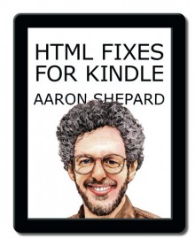 HTML Fixes for Kindle: Advanced Self Publishing for Kindle Books, or Tips on Tweaking Your App's HTML So Your Ebooks Look Their Best - Aaron Shepard