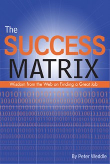 The Success Matrix: Wisdom from the Web on Finding a Great Job - Peter Weddle, Peter Weddle