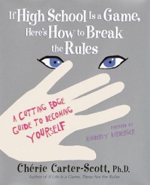 If High School Is a Game, Here's How to Break the Rules: a Cutting Edge Guide to Becoming Yourself - Cherie Carter-Scott