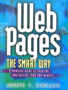 Web Pages The Smart Way: A Painless Guide To Creating And Posting Your Own Web Site - Joseph T. Sinclair