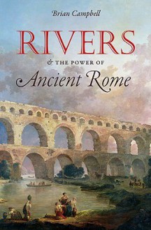 Rivers and the Power of Ancient Rome - Brian Campbell, J. B. Campbell