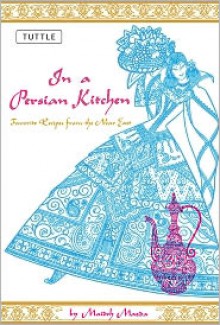 In a Persian Kitchen: Favorite Recipes from the near East - Maideh Mazda