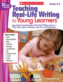 Teaching Real-Life Writing to Young Learners: Easy Teacher-Tested Lessons That Help Children Learn to Write Lists, Letters, Invitations, How-to's, and Much More - Paula Jensvold