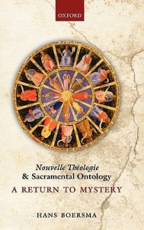 Nouvelle Theologie and Sacramental Ontology: A Return to Mystery - Hans Boersma