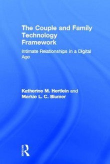 The Couple and Family Technology Framework: Intimate Relationships in a Digital Age - Katherine M Hertlein, Markie L C Blumer