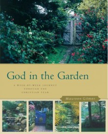 God in the Garden: A Week-by-Week Journey through the Christian Year - Maureen Gilmer