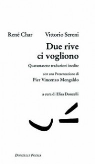 Due rive ci vogliono. Quarantasette traduzioni inedite - René Char, Vittorio Sereni, Pier Vittorio Mengaldo, Elisa Donzelli