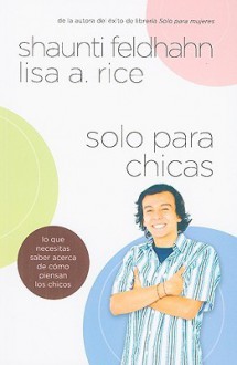 Solo Para Chicas: Lo Que Necesitas Saber Acerca de Como Piensan los Chicos = For Young Women Only - Shaunti Feldhahn, Lisa A. Rice