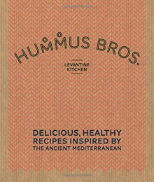 Hummus Bros. Levantine Kitchen: Delicious, Healthy Recipes Inspired by the Ancient Mediterranean - Hummus Bros. Levantine Kitchen