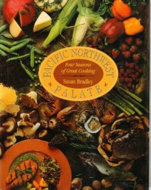 Pacific Northwest Palate: Four Seasons of Great Cooking - Susan Bradley, Earl Thollander