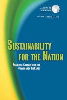 Sustainability for the Nation: Resource Connections and Governance Linkages - Committee on Sustainability Linkages in the Federal Government, Science and Technology for Sustainability Program, Policy and Global Affairs, National Research Council